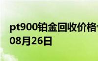 pt900铂金回收价格今日多少钱一克 2024年08月26日