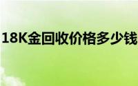 18K金回收价格多少钱一克 2024年08月26日