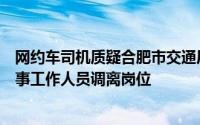 网约车司机质疑合肥市交通局员工执法合法性官方通报：涉事工作人员调离岗位