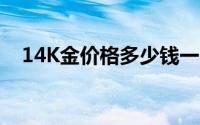 14K金价格多少钱一克 2024年08月26日