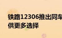 铁路12306推出同车接续功能为旅客出行提供更多选择
