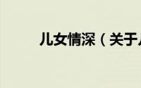儿女情深（关于儿女情深的简介）
