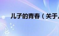 儿子的青春（关于儿子的青春的简介）
