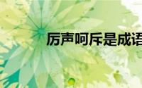 厉声呵斥是成语吗（厉声呵斥）