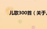 儿歌300首（关于儿歌300首的简介）