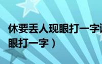休要丢人现眼打一字谜底是什么（休要丢人现眼打一字）
