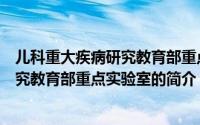 儿科重大疾病研究教育部重点实验室（关于儿科重大疾病研究教育部重点实验室的简介）