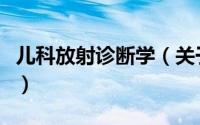 儿科放射诊断学（关于儿科放射诊断学的简介）