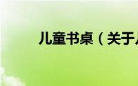 儿童书桌（关于儿童书桌的简介）