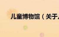 儿童博物馆（关于儿童博物馆的简介）