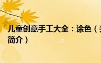 儿童创意手工大全：涂色（关于儿童创意手工大全：涂色的简介）