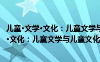 儿童·文学·文化：儿童文学与儿童文化论集（关于儿童·文学·文化：儿童文学与儿童文化论集的简介）
