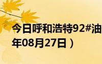 今日呼和浩特92#油价调整最新消息（2024年08月27日）