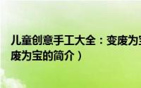 儿童创意手工大全：变废为宝（关于儿童创意手工大全：变废为宝的简介）