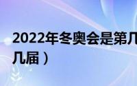 2022年冬奥会是第几届（2022年冬奥会是第几届）