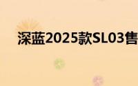 深蓝2025款SL03售价11.99-14.69万元