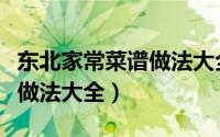 东北家常菜谱做法大全带图片（东北家常菜谱做法大全）