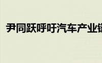 尹同跃呼吁汽车产业链企业到合肥投资建业