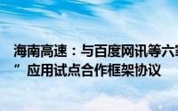 海南高速：与百度网讯等六家生态伙伴签署“车路云一体化”应用试点合作框架协议