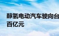 醇氢电动汽车驶向台前 预计年产业价值将超百亿元