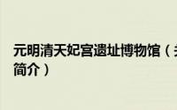 元明清天妃宫遗址博物馆（关于元明清天妃宫遗址博物馆的简介）