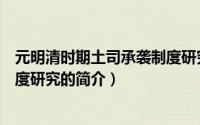 元明清时期土司承袭制度研究（关于元明清时期土司承袭制度研究的简介）