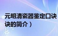 元明清瓷器鉴定口诀（关于元明清瓷器鉴定口诀的简介）