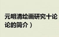 元明清绘画研究十论（关于元明清绘画研究十论的简介）