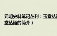 元明史料笔记丛刊：玉堂丛语（关于元明史料笔记丛刊：玉堂丛语的简介）