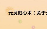 元灵归心术（关于元灵归心术的简介）