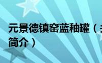 元景德镇窑蓝釉罐（关于元景德镇窑蓝釉罐的简介）