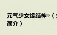 元气少女缘结神◎（关于元气少女缘结神◎的简介）