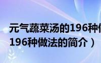 元气蔬菜汤的196种做法（关于元气蔬菜汤的196种做法的简介）