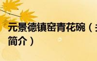 元景德镇窑青花碗（关于元景德镇窑青花碗的简介）