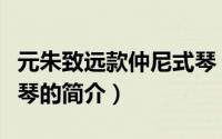 元朱致远款仲尼式琴（关于元朱致远款仲尼式琴的简介）