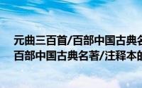 元曲三百首/百部中国古典名著/注释本（关于元曲三百首/百部中国古典名著/注释本的简介）
