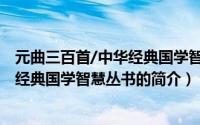 元曲三百首/中华经典国学智慧丛书（关于元曲三百首/中华经典国学智慧丛书的简介）