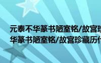 元泰不华篆书陋室铭/故宫珍藏历代名家墨迹（关于元泰不华篆书陋室铭/故宫珍藏历代名家墨迹的简介）