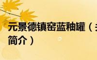 元景德镇窑蓝釉罐（关于元景德镇窑蓝釉罐的简介）