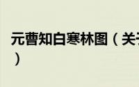 元曹知白寒林图（关于元曹知白寒林图的简介）