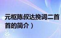 元枢陈叔达挽词二首（关于元枢陈叔达挽词二首的简介）