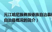元江哈尼族彝族傣族自治县概况（关于元江哈尼族彝族傣族自治县概况的简介）