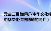 元曲三百首解析/中华文化传统精髓（关于元曲三百首解析/中华文化传统精髓的简介）