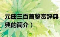 元曲三百首鉴赏辞典（关于元曲三百首鉴赏辞典的简介）