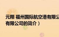 元翔 福州国际航空港有限公司（关于元翔 福州国际航空港有限公司的简介）