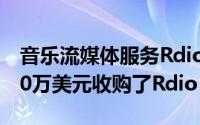 音乐流媒体服务Rdio关闭后 Pandora以7500万美元收购了Rdio