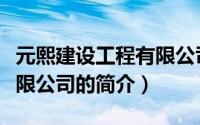 元熙建设工程有限公司（关于元熙建设工程有限公司的简介）