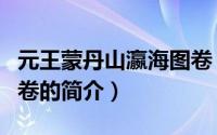 元王蒙丹山瀛海图卷（关于元王蒙丹山瀛海图卷的简介）