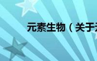 元素生物（关于元素生物的简介）