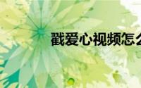 戳爱心视频怎么拍（chuoai）